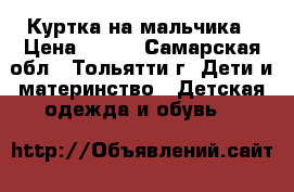 Куртка на мальчика › Цена ­ 500 - Самарская обл., Тольятти г. Дети и материнство » Детская одежда и обувь   